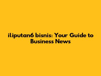 iliputan6 bisnis: Your Guide to Business News