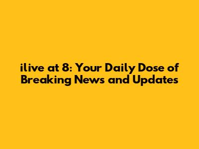 ilive at 8: Your Daily Dose of Breaking News and Updates