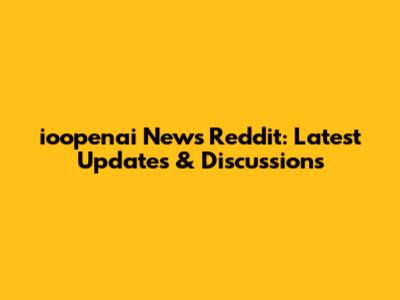 ioopenai News Reddit: Latest Updates & Discussions