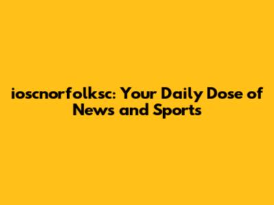 ioscnorfolksc: Your Daily Dose of News and Sports