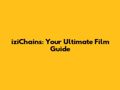 iziChains: Your Ultimate Film Guide