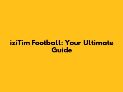 iziTim Football: Your Ultimate Guide
