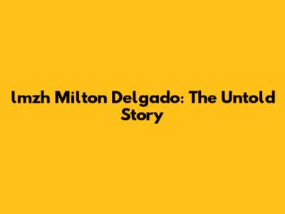 lmzh Milton Delgado: The Untold Story