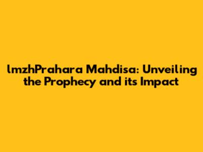 lmzhPrahara Mahdisa: Unveiling the Prophecy and its Impact