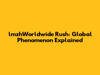 lmzhWorldwide Rush: Global Phenomenon Explained