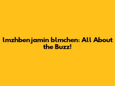 lmzhbenjamin blmchen: All About the Buzz!