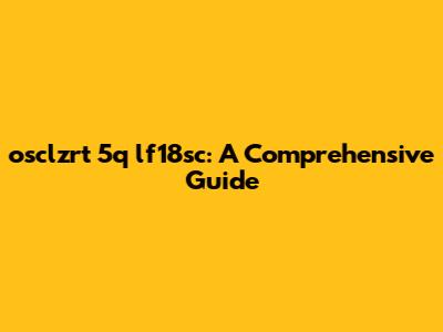osclzrt 5q lf18sc: A Comprehensive Guide
