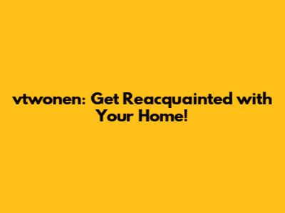 vtwonen: Get Reacquainted with Your Home!