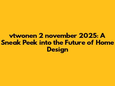vtwonen 2 november 2025: A Sneak Peek into the Future of Home Design