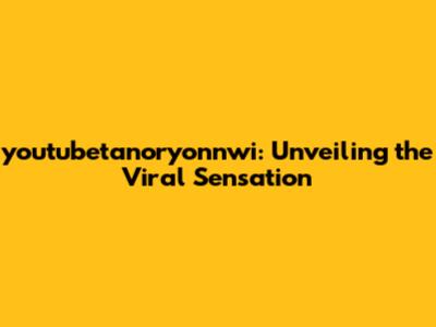 youtubetanoryonnwi: Unveiling the Viral Sensation