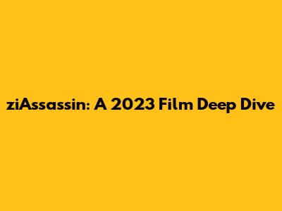 ziAssassin: A 2023 Film Deep Dive