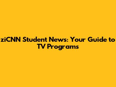 ziCNN Student News: Your Guide to TV Programs